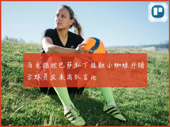马竞指控巴萨私下接触小蜘蛛并暗示球员发表离队言论