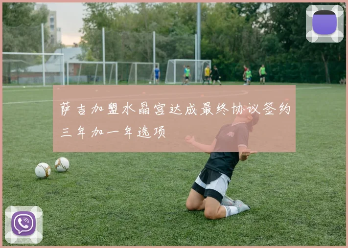 萨吉加盟水晶宫达成最终协议签约三年加一年选项