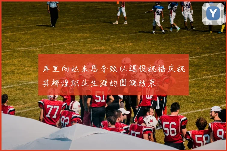 库里向达米恩李致以退役祝福庆祝其辉煌职业生涯的圆满结束