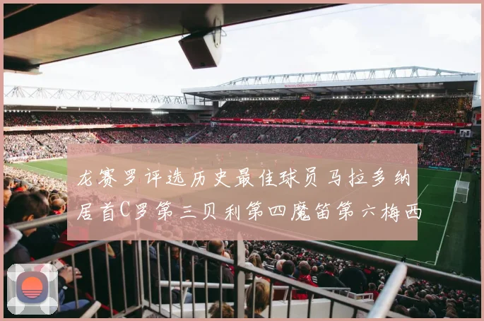 龙赛罗评选历史最佳球员马拉多纳居首C罗第三贝利第四魔笛第六梅西第七