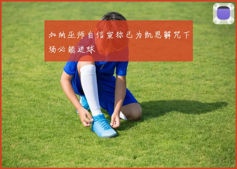 加纳巫师自信宣称已为凯恩解咒下场必能进球